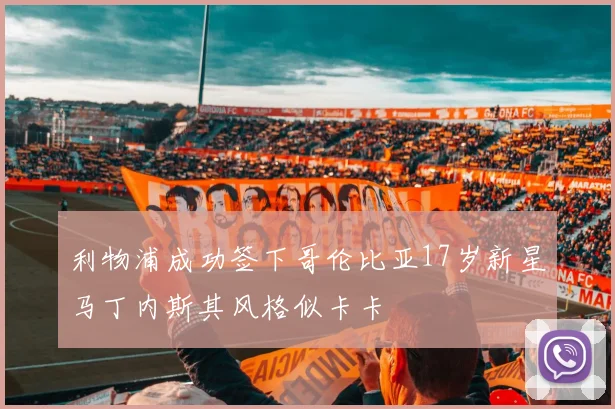 利物浦成功签下哥伦比亚17岁新星马丁内斯其风格似卡卡
