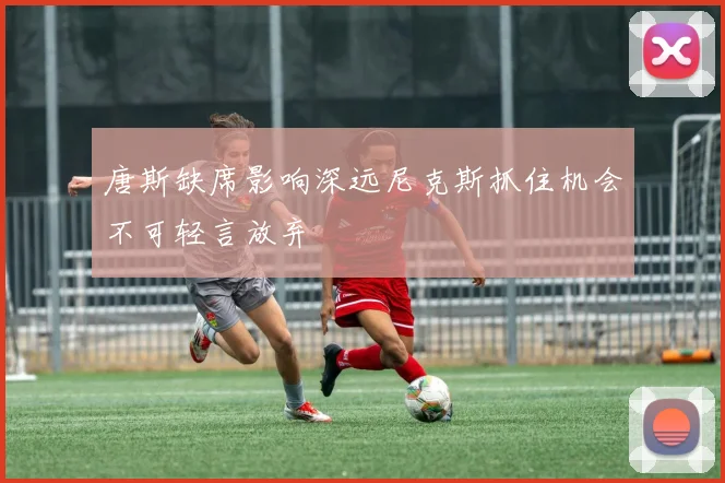 唐斯缺席影响深远尼克斯抓住机会不可轻言放弃