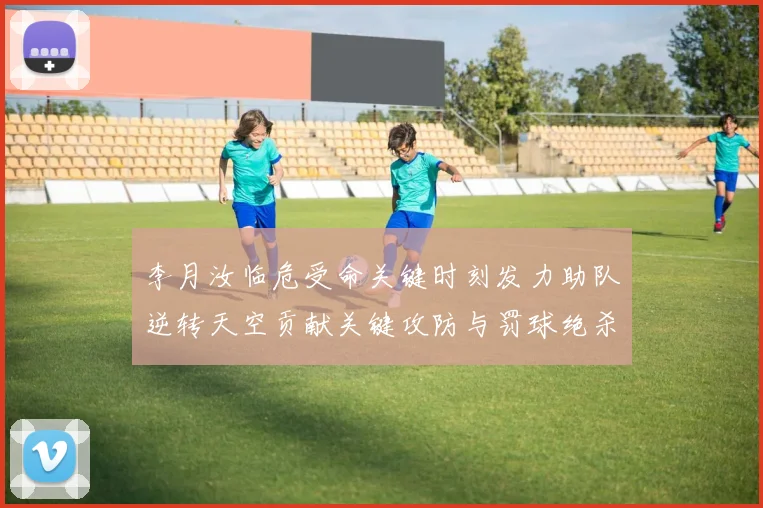 李月汝临危受命关键时刻发力助队逆转天空贡献关键攻防与罚球绝杀