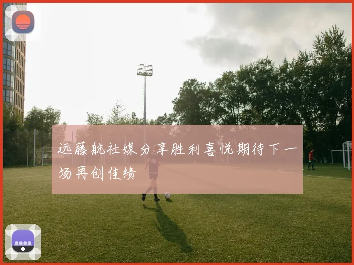 远藤航社媒分享胜利喜悦期待下一场再创佳绩