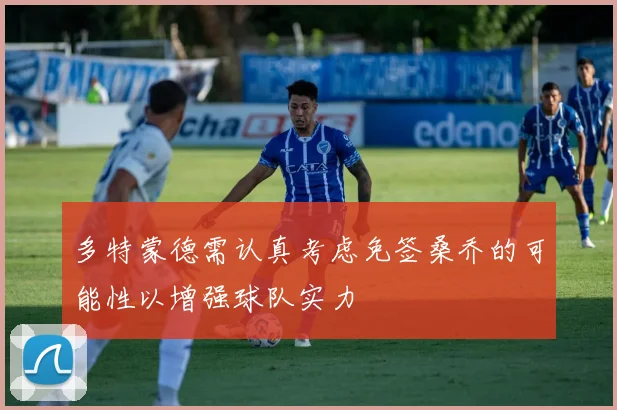 多特蒙德需认真考虑免签桑乔的可能性以增强球队实力