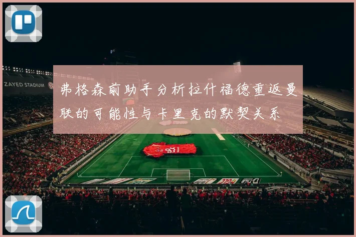弗格森前助手分析拉什福德重返曼联的可能性与卡里克的默契关系