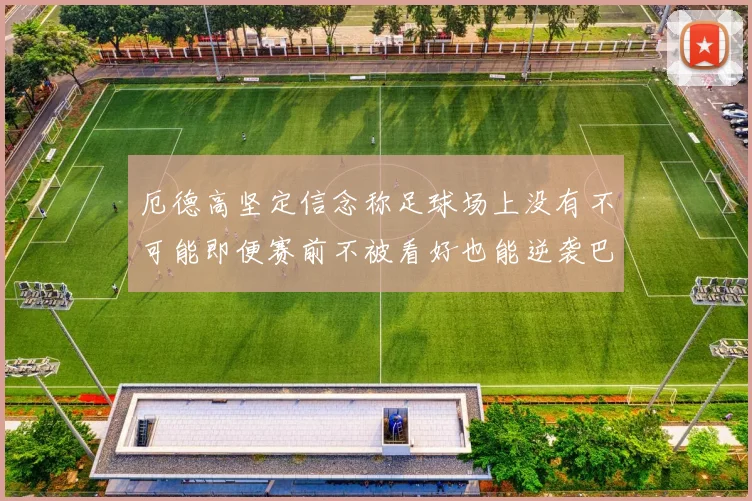 厄德高坚定信念称足球场上没有不可能即便赛前不被看好也能逆袭巴西
