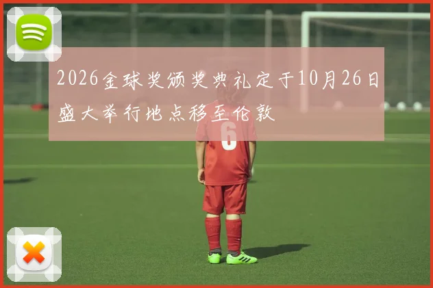 2026金球奖颁奖典礼定于10月26日盛大举行地点移至伦敦
