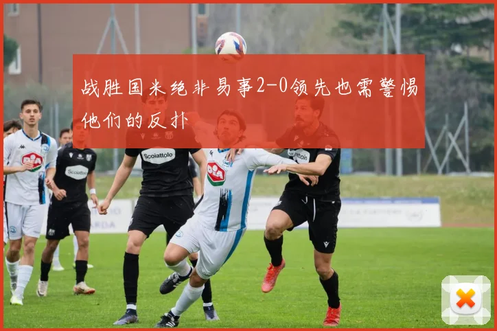 战胜国米绝非易事2-0领先也需警惕他们的反扑