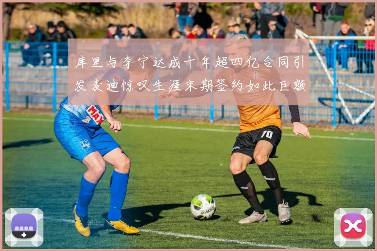 库里与李宁达成十年超四亿合同引发麦迪惊叹生涯末期签约如此巨额前所未闻