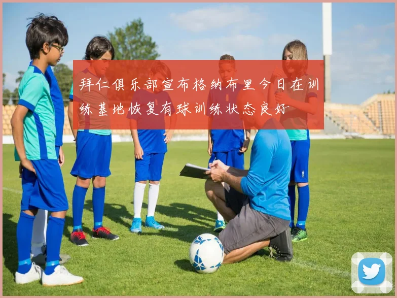 拜仁俱乐部宣布格纳布里今日在训练基地恢复有球训练状态良好
