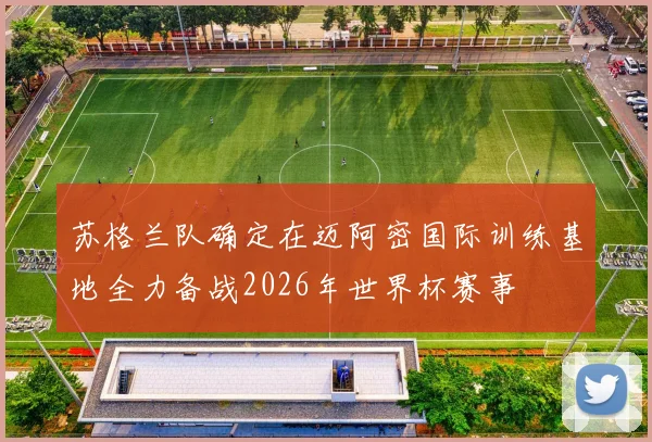 苏格兰队确定在迈阿密国际训练基地全力备战2026年世界杯赛事