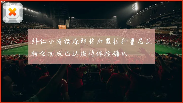 拜仁小将扬森即将加盟拉科鲁尼亚转会协议已达成待体检确认