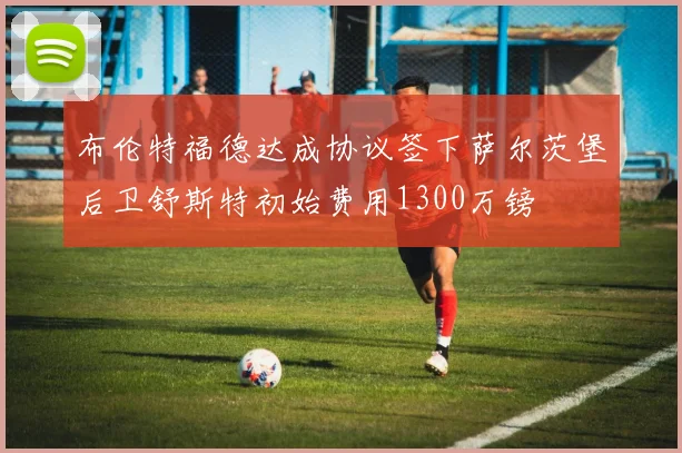 布伦特福德达成协议签下萨尔茨堡后卫舒斯特初始费用1300万镑